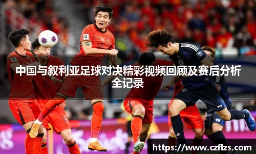 中国与叙利亚足球对决精彩视频回顾及赛后分析全记录