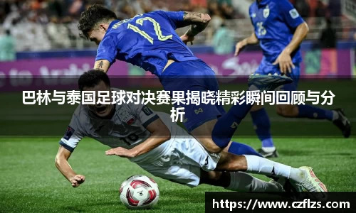 巴林与泰国足球对决赛果揭晓精彩瞬间回顾与分析
