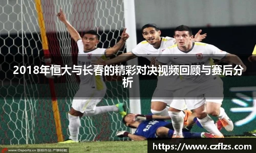 2018年恒大与长春的精彩对决视频回顾与赛后分析