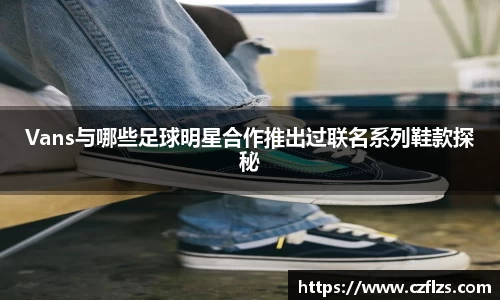 Vans与哪些足球明星合作推出过联名系列鞋款探秘