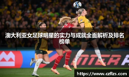 澳大利亚女足球明星的实力与成就全面解析及排名榜单