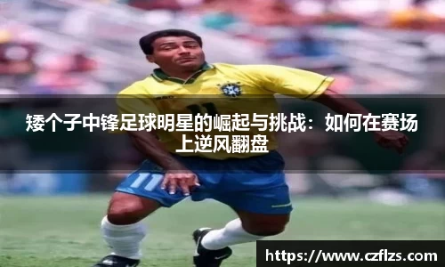 矮个子中锋足球明星的崛起与挑战：如何在赛场上逆风翻盘