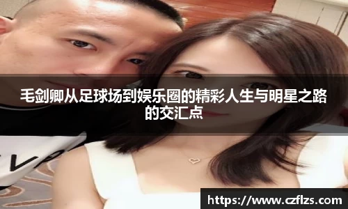 毛剑卿从足球场到娱乐圈的精彩人生与明星之路的交汇点